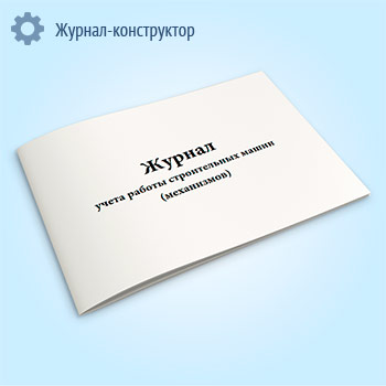 Журнал учета работы строительных машин (механизмов) (форма ЭСМ-6)