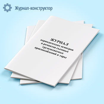 Журнал периодических осмотров и ремонтов съемных грузозахватных приспособлений и тары
