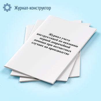 Журнал учета инструктажей по оказанию первой доврачебной помощи при несчастных случаях на производстве