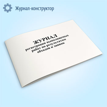 Журнал регистрации выполняемых работ по результатам обходов и заявок